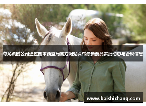 尊龙凯时公司通过国家药监局官方网站发布最新药品审批动态与合规信息 尊龙凯时公司通过国家药监局官方网站发布最新药品审批动态与合规信息