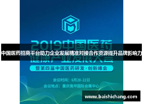 中国医药招商平台助力企业发展精准对接合作资源提升品牌影响力 中国医药招商平台助力企业发展精准对接合作资源提升品牌影响力