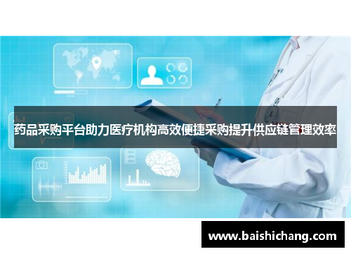 药品采购平台助力医疗机构高效便捷采购提升供应链管理效率