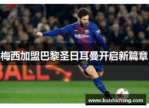 梅西加盟巴黎圣日耳曼开启新篇章